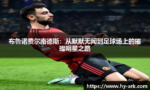 布鲁诺费尔南德斯：从默默无闻到足球场上的璀璨明星之路