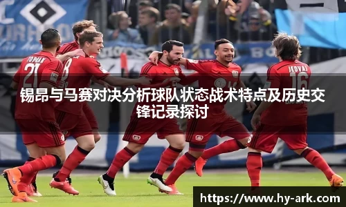 锡昂与马赛对决分析球队状态战术特点及历史交锋记录探讨